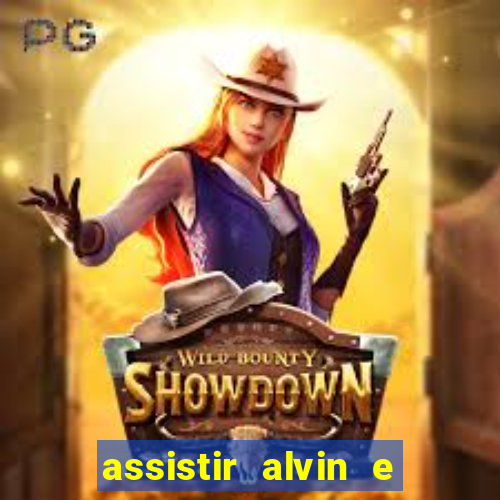 assistir alvin e os esquilos